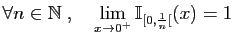 $\displaystyle \forall n\in\mathbb{N}\;,\quad \lim_{x\to 0^+} \mathbb{I}_{[0,\frac{1}{n}[}(x)=1$