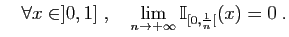 $\displaystyle \quad
\forall x\in ]0,1] \;,\quad\lim_{n\to+\infty} \mathbb{I}_{[0,\frac{1}{n}[}(x)=0\;.
$