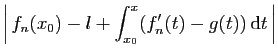 $\displaystyle \displaystyle{\left\vert f_n(x_0) -l +
\int_{x_0}^x (f'_n(t) - g(t))  \mathrm{d}t \right\vert}$