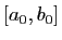 $ [a_0,b_0]$