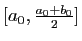 $ [a_0,\frac{a_0+b_0}{2}]$