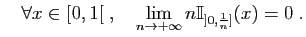 $\displaystyle \quad
\forall x\in [0,1[ \;,\quad\lim_{n\to +\infty}
n\mathbb{I}_{]0,\frac{1}{n}]}(x)=0\;.
$