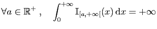 $\displaystyle \forall a\in\mathbb{R}^+\;,\quad \int_0^{+\infty} \mathbb{I}_{[a,+\infty[}(x) \mathrm{d}x=+\infty$