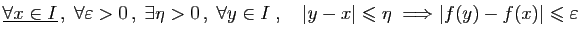$\displaystyle \underline{\forall x\in I} ,\;\forall \varepsilon >0 ,\;\exists...
...vert\leqslant \eta\;\Longrightarrow \vert f(y)-f(x)\vert\leqslant \varepsilon
$