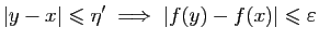$\displaystyle \vert y-x\vert\leqslant \eta' \;\Longrightarrow\; \vert f(y)-f(x)\vert\leqslant \varepsilon
$
