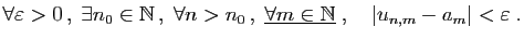 $\displaystyle \forall \varepsilon >0 ,\;\exists n_0\in\mathbb{N} ,\;\forall n...
...derline{\forall m\in\mathbb{N}}\;,\quad \vert u_{n,m}-a_m\vert<\varepsilon \;.
$