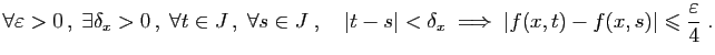 $\displaystyle \forall \varepsilon >0 ,\;\exists\delta_x>0 ,\;
\forall t\in J\...
...\;\Longrightarrow\;
\vert f(x,t)-f(x,s)\vert\leqslant\frac{\varepsilon }{4}\;.
$