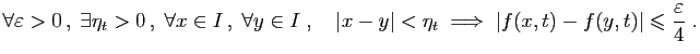 $\displaystyle \forall \varepsilon >0 ,\;\exists\eta_t>0 ,\;
\forall x\in I ,...
...;\Longrightarrow\;
\vert f(x,t)-f(y,t)\vert\leqslant\frac{\varepsilon }{4}\;.
$