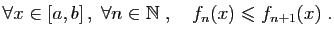 $\displaystyle \forall x\in [a,b] ,\;\forall n\in \mathbb{N}\;,\quad f_n(x)\leqslant f_{n+1}(x)\;.
$