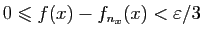 $ 0\leqslant f(x)-f_{n_x}(x)<\varepsilon /3$