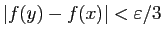 $ \vert f(y)-f(x)\vert<\varepsilon /3$