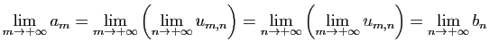 $\displaystyle \lim_{m\to +\infty} a_m=
\lim_{m\to +\infty}\left(\lim_{n\to +\in...
...n\to +\infty}\left(\lim_{m\to +\infty} u_{m,n}\right)=
\lim_{n\to +\infty} b_n
$