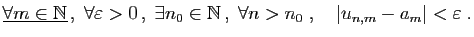 $\displaystyle \underline{\forall m\in\mathbb{N}} ,\;
\forall \varepsilon >0 ,...
...in\mathbb{N} ,\;\forall n>n_0
\;,\quad \vert u_{n,m}-a_m\vert<\varepsilon \;.
$