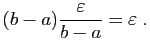 $\displaystyle \displaystyle{ (b-a)\frac{\varepsilon }{b-a} = \varepsilon \;.}$