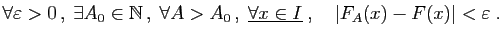 $\displaystyle \forall \varepsilon >0 ,\;\exists A_0\in\mathbb{N} ,\;\forall A...
...,\;
\underline{\forall x\in I}\;,
\quad \vert F_A(x)-F(x)\vert<\varepsilon \;.
$