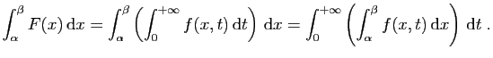 $\displaystyle \int_\alpha^\beta F(x) \mathrm{d}x =
\int_\alpha^\beta\left(\int...
...0^{+\infty}\left(\int_\alpha^\beta
f(x,t) \mathrm{d}x\right) \mathrm{d}t\;.
$
