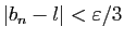 $ \vert b_n-l\vert<\varepsilon /3$