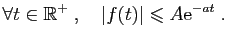 $\displaystyle \forall t\in \mathbb{R}^+\;,\quad \vert f(t)\vert\leqslant A\mathrm{e}^{-a t}\;.
$