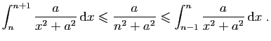 $\displaystyle \int_{n}^{n+1} \frac{a}{x^2+a^2} \mathrm{d}x
\leqslant
\frac{a}{n^2+a^2}
\leqslant
\int_{n-1}^n \frac{a}{x^2+a^2} \mathrm{d}x
\;.
$