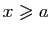 $ x\geqslant a$