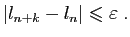 $\displaystyle \vert l_{n+k}-l_n\vert\leqslant\varepsilon \;.
$