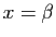 $ x=\beta$