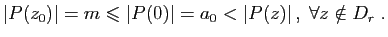$\displaystyle \vert P(z_0)\vert=m\leqslant \vert P(0)\vert=a_0<\vert P(z)\vert ,\;\forall z\notin D_r\;.
$