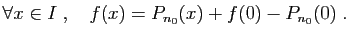 $\displaystyle \forall x\in I\;,\quad f(x)=P_{n_0}(x)+f(0)-P_{n_0}(0)\;.
$