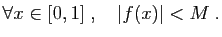 $\displaystyle \forall x\in[0,1]\;,\quad \vert f(x)\vert<M\;.
$