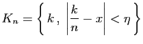 $\displaystyle K_n=\left\{ k ,\;\left\vert\frac{k}{n}-x\right\vert<\eta \right\}$