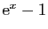 $ \mathrm{e}^x-1$