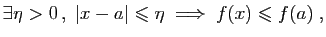 $\displaystyle \exists \eta>0 ,\; \vert x-a\vert\leqslant \eta \;\Longrightarrow\;
f(x)\leqslant f(a)\;,
$