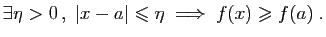 $\displaystyle \exists \eta>0 ,\; \vert x-a\vert\leqslant \eta
\;\Longrightarrow\; f(x)\geqslant f(a)\;.
$