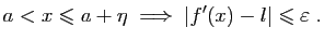 $\displaystyle a<x\leqslant a+\eta\;\Longrightarrow\; \vert f'(x)-l\vert\leqslant \varepsilon \;.
$