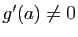 $ g'(a)\neq 0$