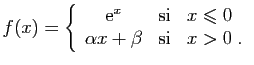 $\displaystyle f(x) = \left\{\begin{array}{ccl}
\mathrm{e}^x&\mbox{si}&x\leqslant 0\\
\alpha x+\beta&\mbox{si}&x>0\;.
\end{array}\right.
$
