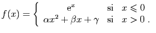 $\displaystyle f(x) = \left\{\begin{array}{ccl}
\mathrm{e}^x&\mbox{si}&x\leqslant 0\\
\alpha x^2+\beta x+\gamma&\mbox{si}&x>0\;.
\end{array}\right.
$