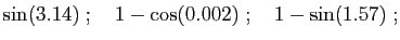 $\displaystyle \sin(3.14)
\;;\quad
1-\cos(0.002)
\;;\quad
1-\sin(1.57)\;;
$
