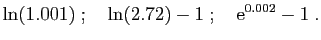 $\displaystyle \ln(1.001)
\;;\quad
\ln(2.72)-1
\;;\quad
\mathrm{e}^{0.002}-1\;.
$