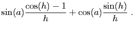 $\displaystyle \displaystyle{
\sin(a)\frac{\cos(h)-1}{h}+\cos(a)\frac{\sin(h)}{h}}\;.$