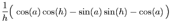 $\displaystyle \displaystyle{
\frac{1}{h}\big( \cos(a)\cos(h)-\sin(a)\sin(h)-\cos(a) \big)}$