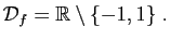 $\displaystyle {\cal D}_f=\mathbb{R}\setminus\{-1,1\}\;.
$
