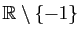 $ \mathbb{R}\setminus\{-1\}$