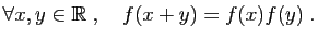 $\displaystyle \forall x,y\in \mathbb{R}\;,\quad f(x+y)=f(x)f(y)\;.$