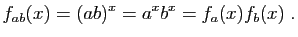 $\displaystyle f_{ab}(x) = (ab)^x = a^x b^x = f_a(x)f_b(x)\;.
$