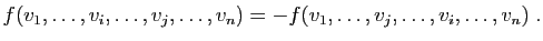$\displaystyle f(v_1,\ldots,v_i,\ldots,v_j,\ldots,v_n)=
-f(v_1,\ldots,v_j,\ldots,v_i,\ldots,v_n)\;.
$