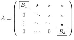 $\displaystyle A=\left(\begin{array}{cccc}
\boxed{B_1}&\star&\star&\star\\
0&\d...
...tar\\
\vdots&\ddots&\ddots&\star\\
0&\cdots&0&\boxed{B_d}
\end{array}\right)
$