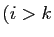 $\displaystyle (i>k$