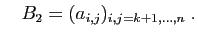 $\displaystyle \quad
B_2=(a_{i,j})_{i,j=k+1,\ldots,n}\;.
$