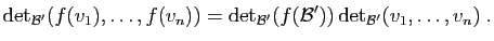 $\displaystyle \mathrm{det}_{{\cal B}'}(f(v_1),\ldots,f(v_n))=\mathrm{det}_{{\cal
B}'}(f({\cal B}')) 
\mathrm{det}_{{\cal B}'}(v_1,\ldots,v_n)\;.
$